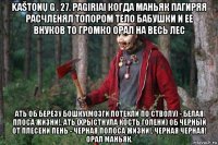 kaštonų g . 27. pagiriai когда маньяк пагиряя расчленял топором тело бабушки и ее внуков то громко орал на весь лес ать об березу бошку(мозги потекли по стволу) - белая плоса жизни!. ать (хрыстнула кость голени) об черный от плесени пень - черная полоса жизни!. черная черная! орал маньяк.