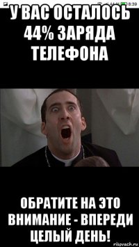 у вас осталось 44% заряда телефона обратите на это внимание - впереди целый день!