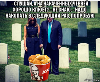 - слушай, а на накаченных червей хорошо клюёт? - не знаю. - надо накопать в следующий раз, попробую 