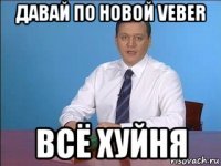 давай по новой veber всё хуйня
