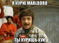 я курю marlboro ты куришь хуй