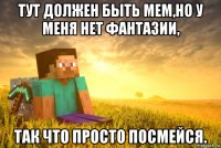 тут должен быть мем,но у меня нет фантазии, так что просто посмейся.