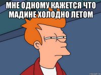 мне одному кажется что мадине холодно летом 