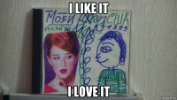 i like it i love it