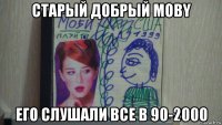 старый добрый moby его слушали все в 90-2000