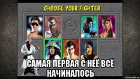  самая первая с неё всё начиналось