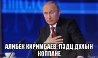  алибек киримбаев: пздц духын коппане