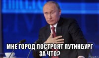  мне город построят путинбург за что?