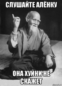 слушайте алёнку она хуйни не скажет