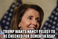  trump wants nancy pelosy to be checked for dementia asap