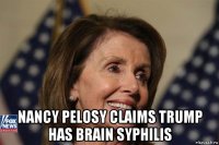  nancy pelosy claims trump has brain syphilis