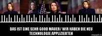  das ist eine sehr good mauer/ wir haben die neu technologie applizierten