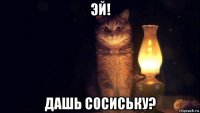эй! дашь сосиську?