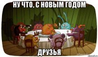 ну что, с новым годом друзья