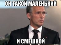 он такой маленький и смешной