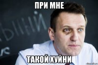 при мне такой хуйни