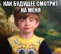 как будущее смотрит на меня 