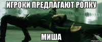 игроки предлагают ролку миша