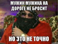 мужик мужика на дороге не бросит 
