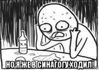  но я же в синагогу ходил!