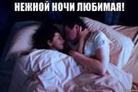 нежной ночи любимая! 