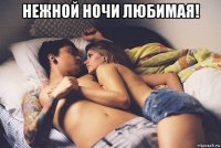 нежной ночи любимая! 