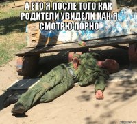 а ето я после того как родители увидели как я смотрю порно 