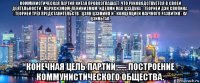 коммунистическая партия китая провозглашает, что руководствуется в своей деятельности «марксизмом-ленинизмом, идеями мао цзэдуна», теорией дэн сяопина, «теорией трёх представительств» цзян цзэминя и «концепцией научного развития» ху цзиньтао. конечная цель партии — построение коммунистического общества.