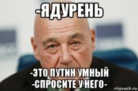 -ядурень -это путин умный -спросите у него-