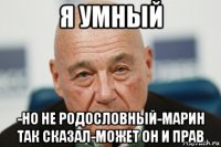 я умный -но не родословный-марин так сказал-может он и прав