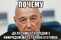 почему -да потому-что предки с нимрядом-и это только еготайна