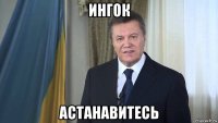 ингок астанавитесь
