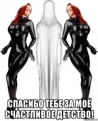  спасибо тебе за моё счастливое детство!