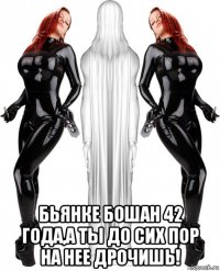  бьянке бошан 42 года,а ты до сих пор на нее дрочишь!