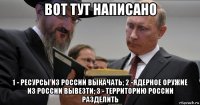 вот тут написано 1 - ресурсы из россии выкачать; 2 -ядерное оружие из россии вывезти; 3 - территорию россии разделить