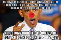 если бы за меня кто-то проголосовал, то этот голос кого-то мог бы выразить того, кто не только тот, но и выразил кого-то и поэтому ваш кто-то всегда не только тот кто, но и кто-нибудь!