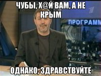 чубы, х@й вам, а не крым однако, здравствуйте