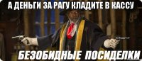 а деньги за рагу кладите в кассу 