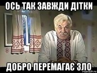 ось так завжди дітки добро перемагає зло
