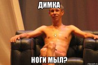 димка ноги мыл?