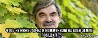  чтоб не ниже 740-ка и коммунизм на всей земле победил