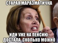 старая маразматичка иди уже на пенсию. достала. сколько можно