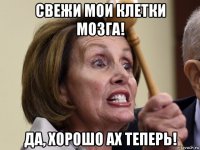 свежи мои клетки мозга! да, хорошо ах теперь!