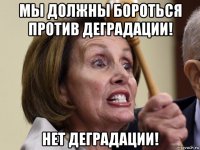 мы должны бороться против деградации! нет деградации!