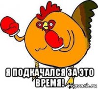  я подкачался за это время!
