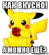 как вкусно! а можно ещё?