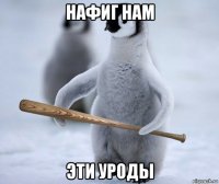 нафиг нам эти уроды