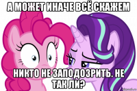 а может иначе всё скажем никто не заподозрить. не так ли?