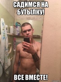 садимся на бутылку! все вместе!
