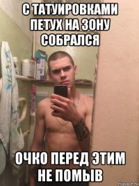 с татуировками петух на зону собрался очко перед этим не помыв